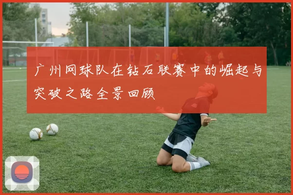 广州网球队在钻石联赛中的崛起与突破之路全景回顾