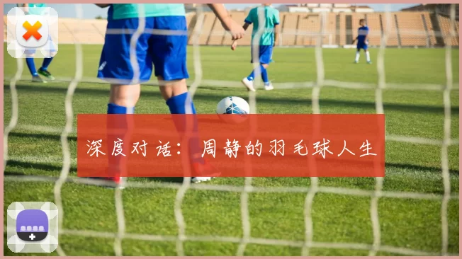 深度对话：周静的羽毛球人生