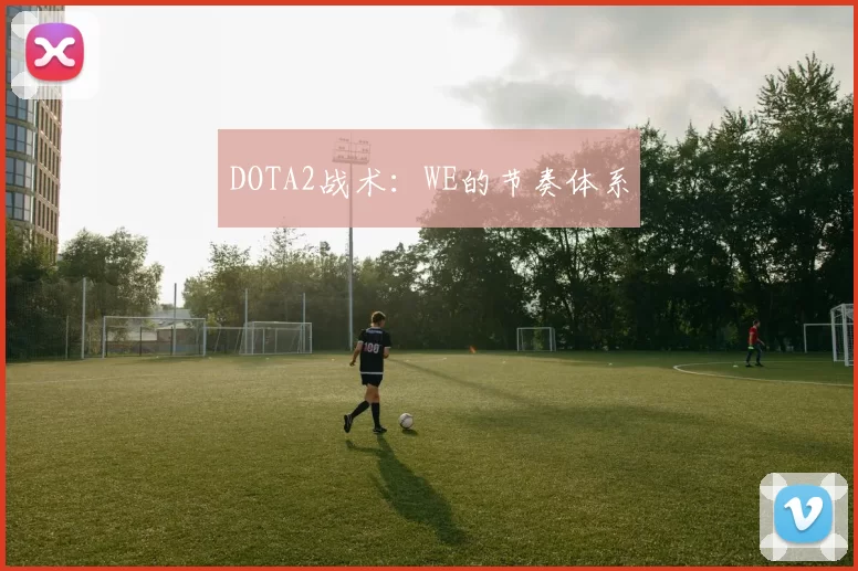 DOTA2战术：WE的节奏体系