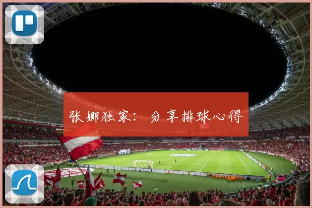 张娜独家：分享排球心得