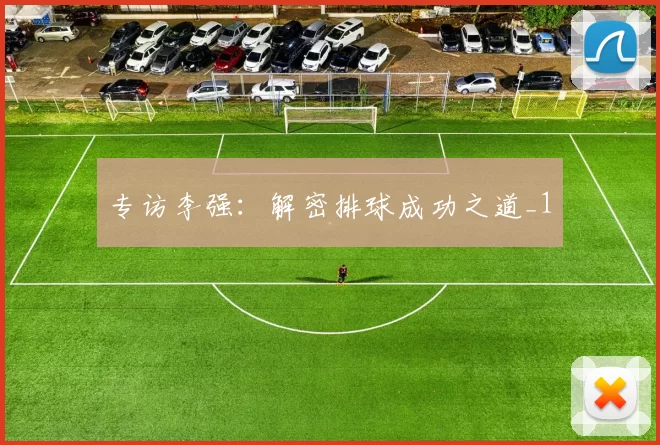 专访李强：解密排球成功之道_1