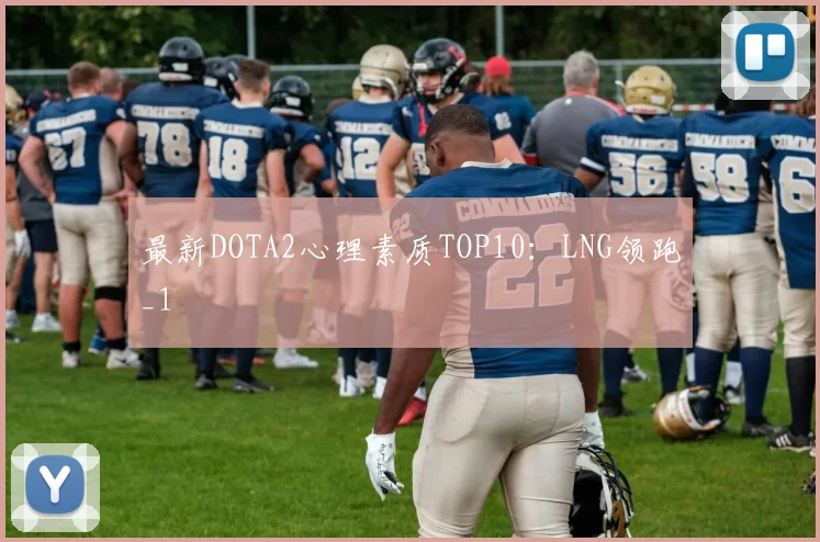 最新DOTA2心理素质TOP10：LNG领跑_1