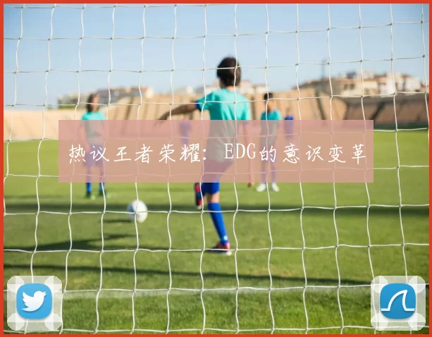 热议王者荣耀：EDG的意识变革