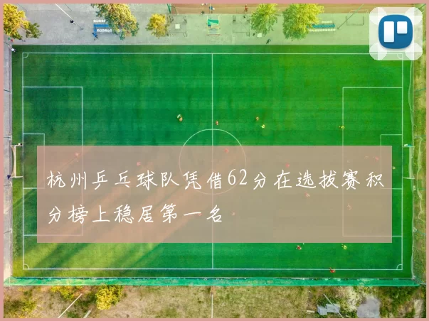 杭州乒乓球队凭借62分在选拔赛积分榜上稳居第一名