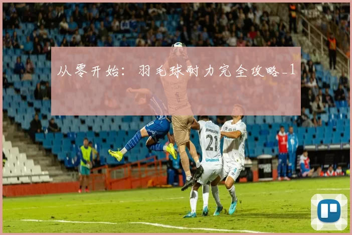 从零开始：羽毛球耐力完全攻略_1