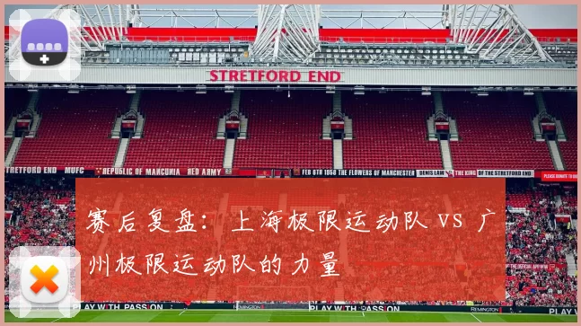 赛后复盘：上海极限运动队 vs 广州极限运动队的力量