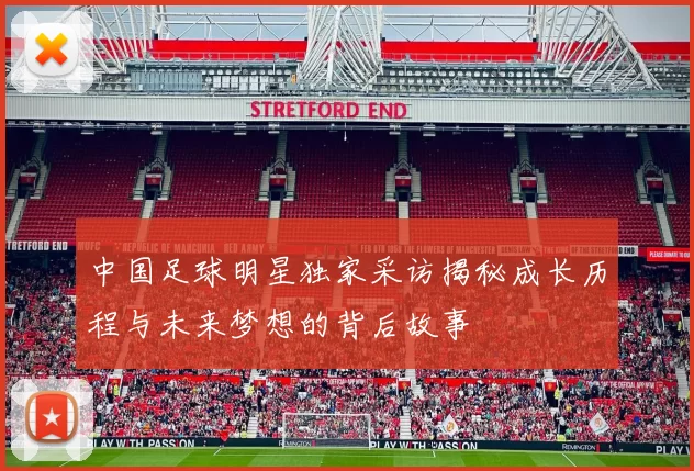 中国足球明星独家采访揭秘成长历程与未来梦想的背后故事