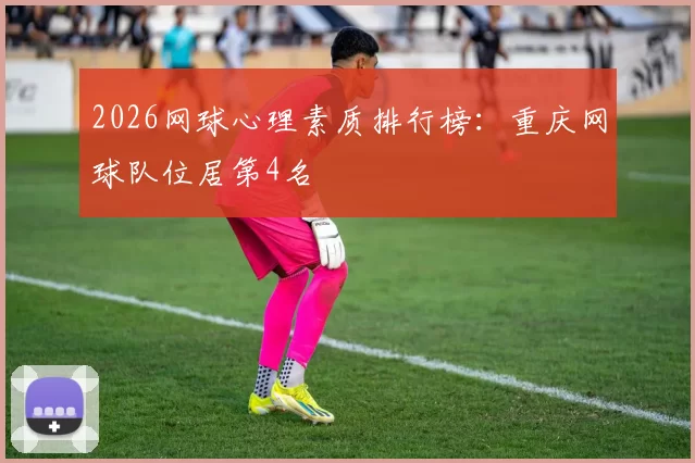 2026网球心理素质排行榜：重庆网球队位居第4名