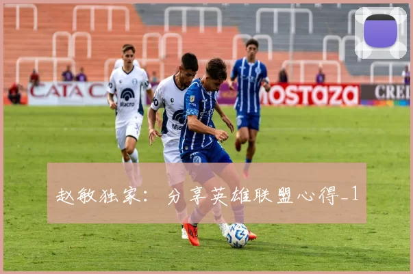 赵敏独家：分享英雄联盟心得_1